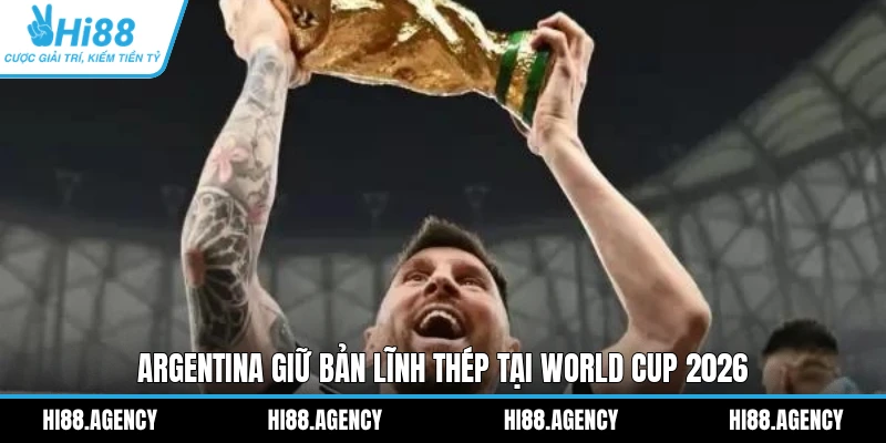 Argentina giữ bản lĩnh thép tại World Cup 2026
