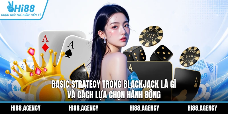 Basic Strategy trong Blackjack là gì và cách lựa chọn hành động