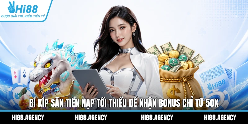 Bí Kíp Săn Tiền Nạp Tối Thiểu Để Nhận Bonus Chỉ Từ 50K