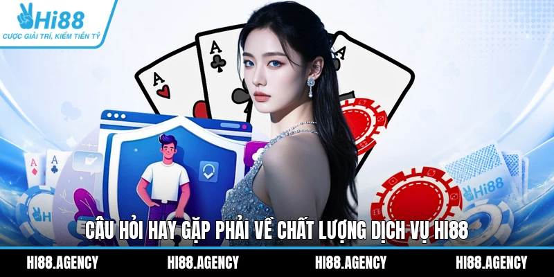 Câu hỏi hay gặp phải về chất lượng dịch vụ HI88