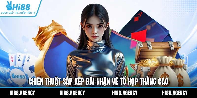 Chiến thuật sắp xếp bài nhận về tổ hợp thắng cao