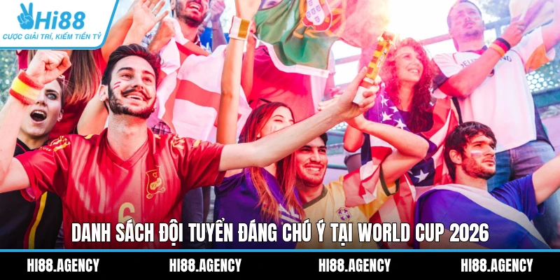 Danh sách đội tuyển đáng chú ý tại World Cup 2026