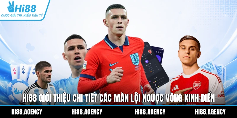 HI88 giới thiệu chi tiết các màn lội ngược vòng kinh điển