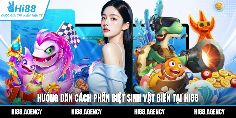 Hướng dẫn cách phân biệt sinh vật biển tại HI88