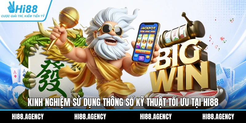 Kinh nghiệm sử dụng thông số kỹ thuật tối ưu tại HI88