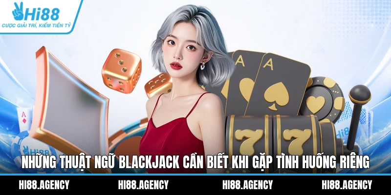 Những thuật ngữ Blackjack cần biết khi gặp tình huống riêng