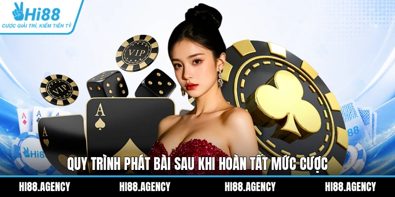 Quy trình phát bài sau khi hoàn tất mức cược