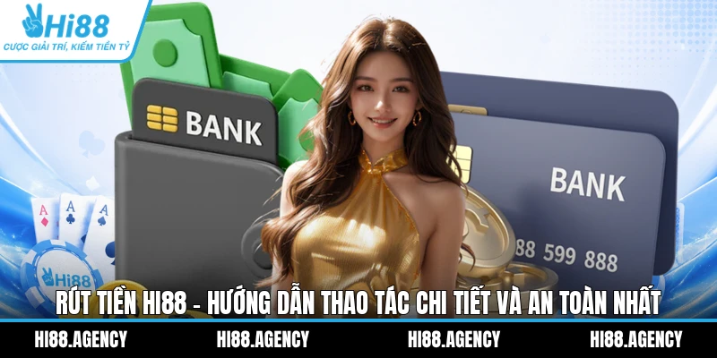 Rút Tiền Hi88 - Hướng Dẫn Thao Tác Chi Tiết Và An Toàn Nhất