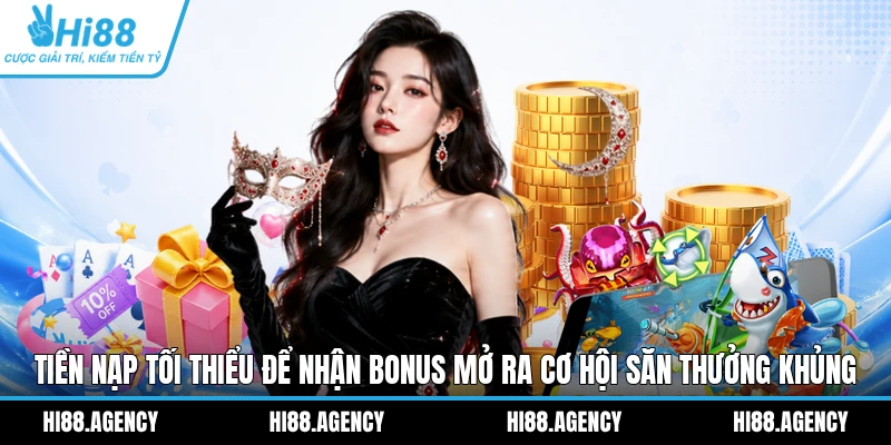 Tiền nạp tối thiểu để nhận bonus mở ra cơ hội săn thưởng khủng