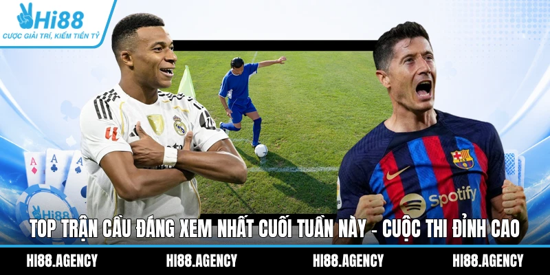 Top Trận Cầu Đáng Xem Nhất Cuối Tuần Này - Cuộc Thi Đỉnh Cao