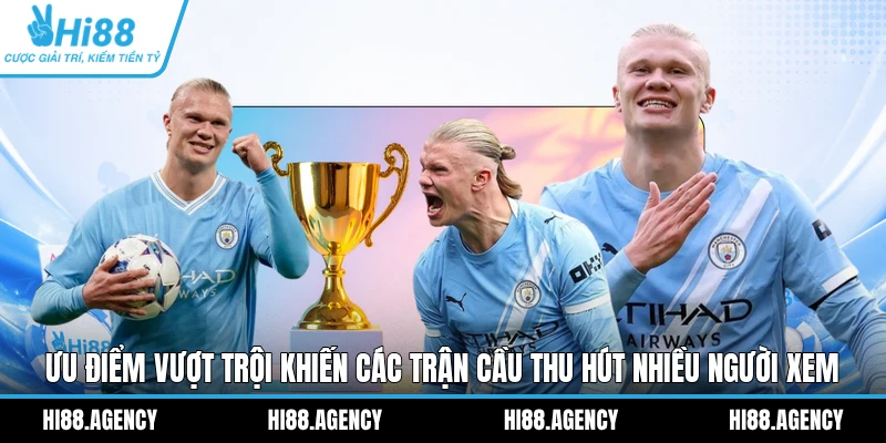 Ưu điểm vượt trội khiến các trận cầu thu hút nhiều người xem 